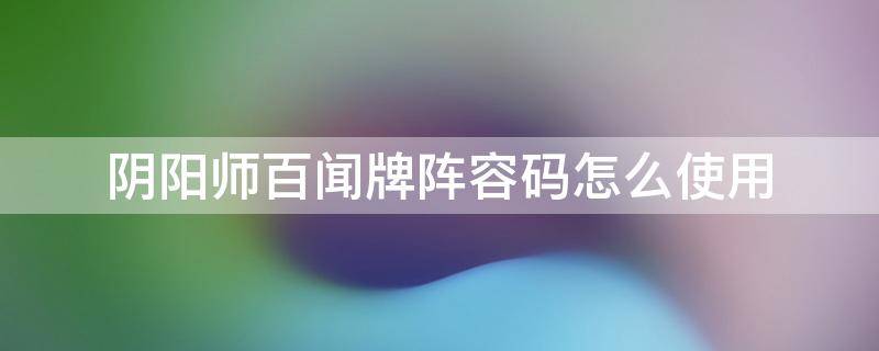 阴阳师百闻牌阵容码怎么使用（阴阳师百闻牌阵容代码）