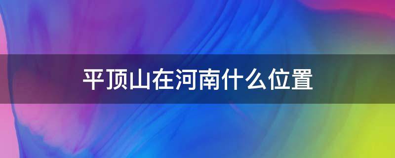 平顶山在河南什么位置（河南平顶山的地理位置）
