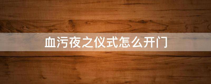 血污夜之仪式怎么开门（血污夜之仪式全流程图文攻略）