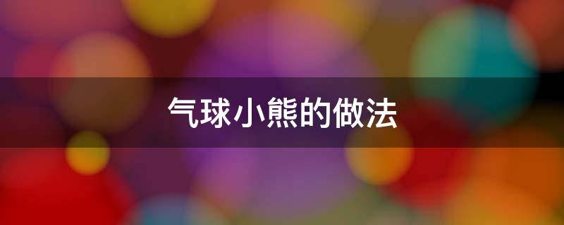 气球小熊的做法 气球小熊的做法步骤