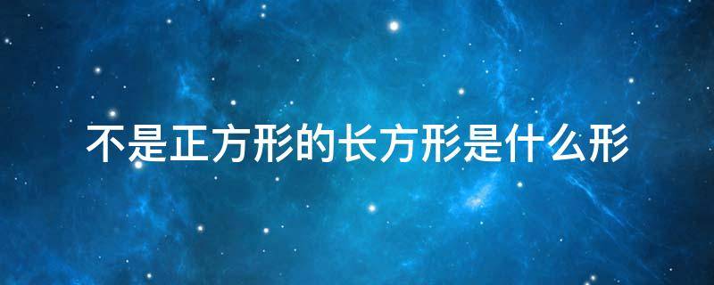 不是正方形的长方形是什么形（不是正方形的长方形是什么形怎么画）