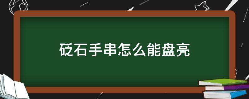 砭石手串怎么能盘亮 砭石手串作用
