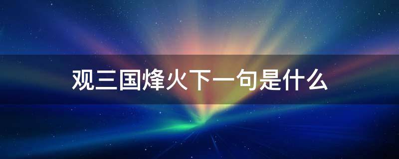 观三国烽火下一句是什么 观三国烽烟的下一句是什么