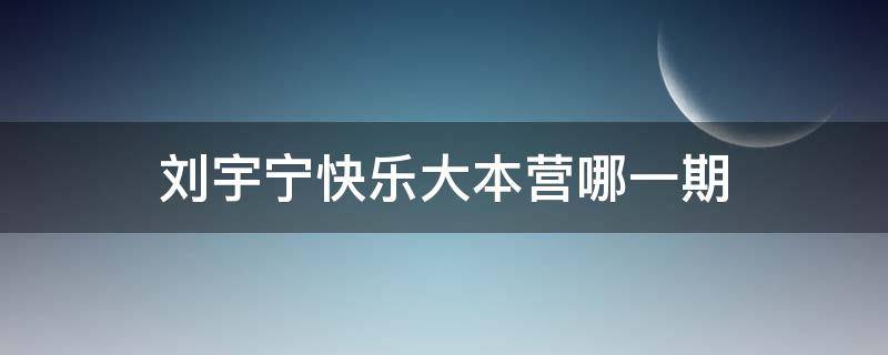刘宇宁快乐大本营哪一期 刘宇宁快乐大本营有哪几期