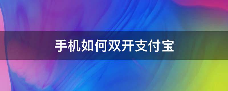 手机如何双开支付宝 什么手机能双开支付宝
