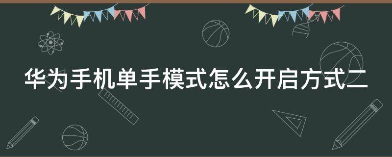 华为手机单手模式怎么开启方式二（华为手机单手模式怎么设置开启方式二）