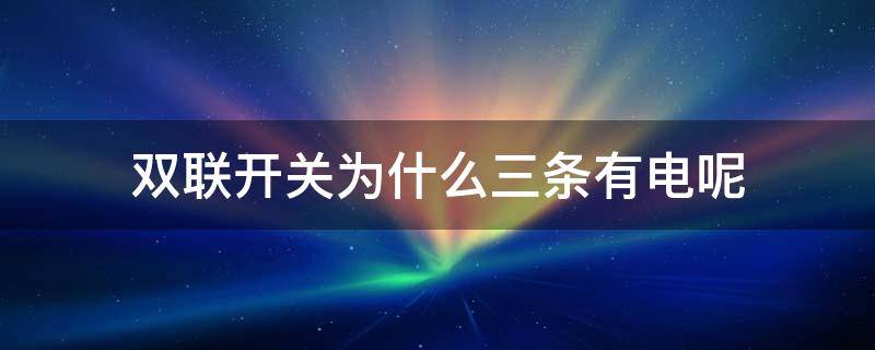 双联开关为什么三条有电呢 双控开关3条线都带电