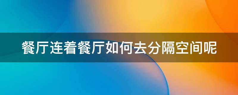 餐厅连着餐厅如何去分隔空间呢 餐厅连着厨房装修效果图