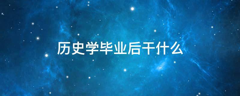 历史学毕业后干什么 历史学硕士毕业后能干啥