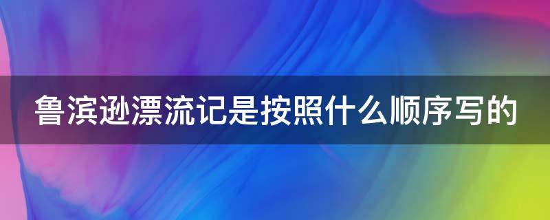 鲁滨逊漂流记是按照什么顺序写的