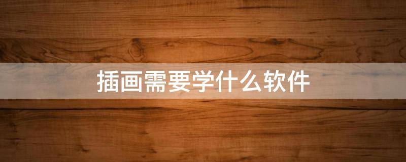 插画需要学什么软件 有什么学插画的软件