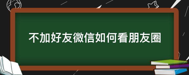 不加好友微信如何看朋友圈（微信不加好友怎么看他朋友圈）