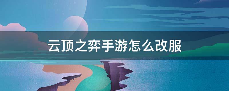 云顶之弈手游怎么改服（云顶之弈手游怎么改服务器ios）