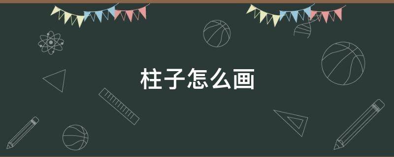 柱子怎么画（党的柱子怎么画）