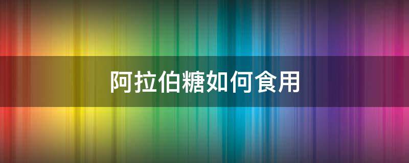 阿拉伯糖如何食用 含阿拉伯糖的食物