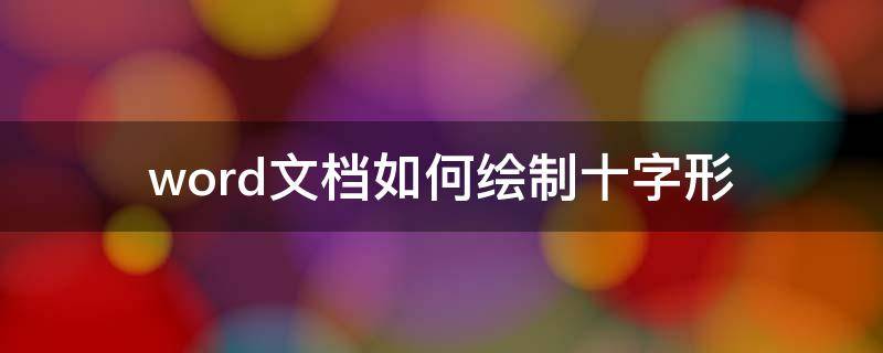 word文档如何绘制十字形 word文档怎么做十字方格
