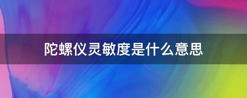陀螺仪灵敏度是什么意思（陀螺仪灵敏度是什么?）