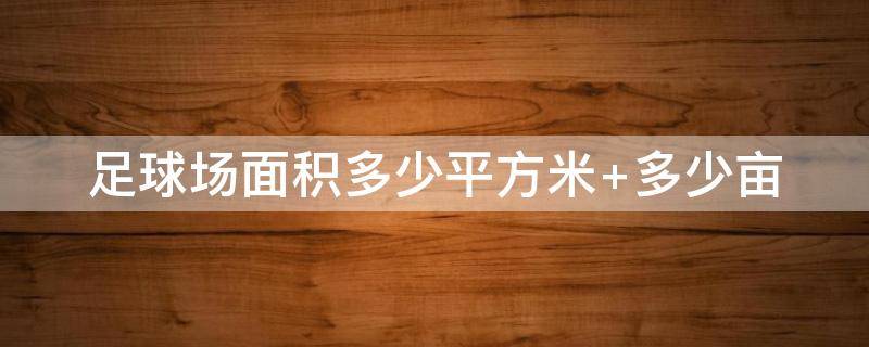 足球场面积多少平方米（标准足球场面积多少平方米）