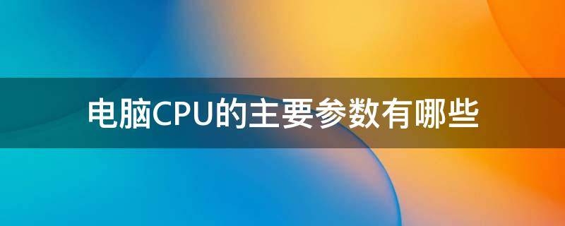 电脑CPU的主要参数有哪些（电脑cpu的参数详解）