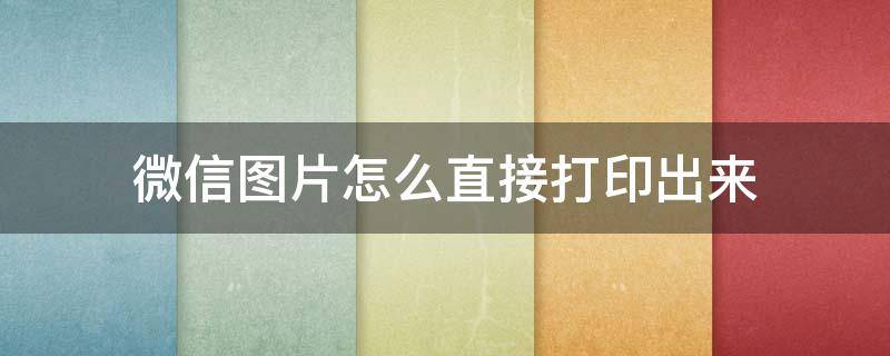 微信图片怎么直接打印出来 电脑微信图片怎么直接打印出来