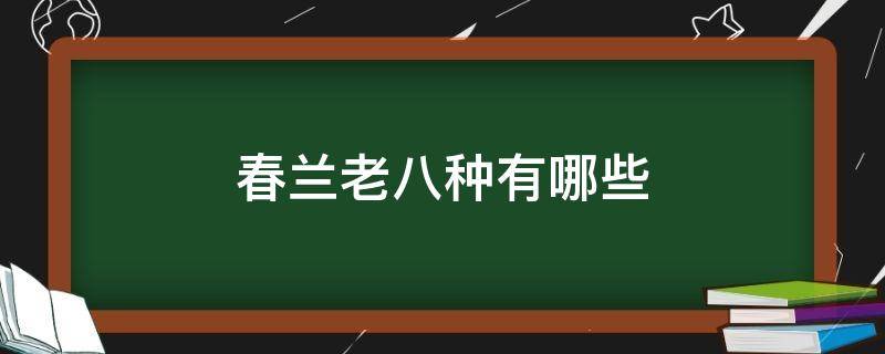 春兰老八种有哪些 春兰老八种有哪些图片