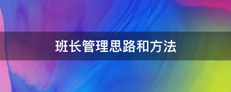 班长管理思路和方法（班长对班组管理思路和方法）