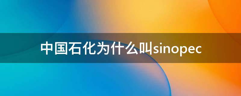 中国石化为什么叫sinopec 中国石化为什么叫26号站