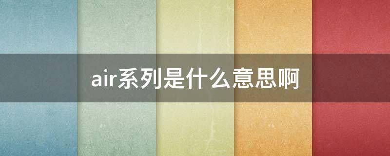 air系列是什么意思啊（air是啥意思啊）