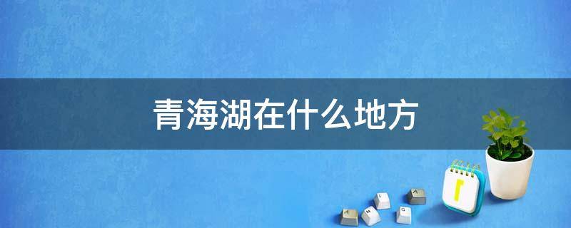 青海湖在什么地方 青海湖在什么地方啊