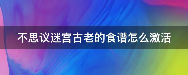 不思议迷宫古老的食谱怎么激活（不思议迷宫古老的祭坛放什么）