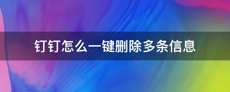 钉钉怎么一键删除多条信息 钉钉怎么一键删除所有消息