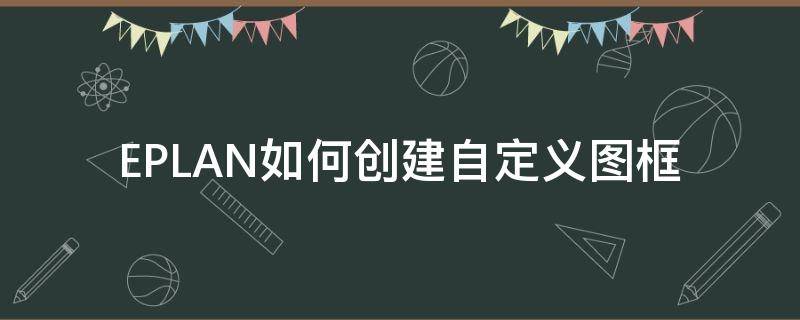 EPLAN如何创建自定义图框（eplan怎么创建自己的图框）