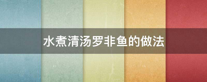 水煮清汤罗非鱼的做法（清炖罗非鱼汤的做法窍门）