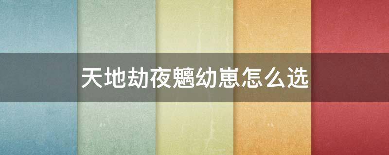天地劫夜魑幼崽怎么选（天地劫幽城再临夜魑幼崽）