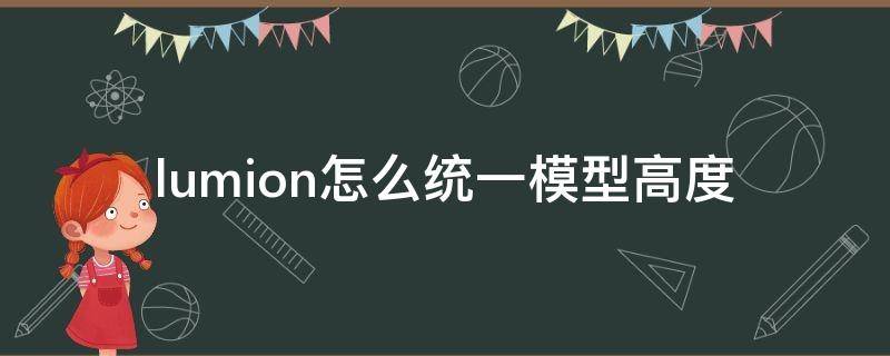 lumion怎么统一模型高度（lumion调整模型高度）