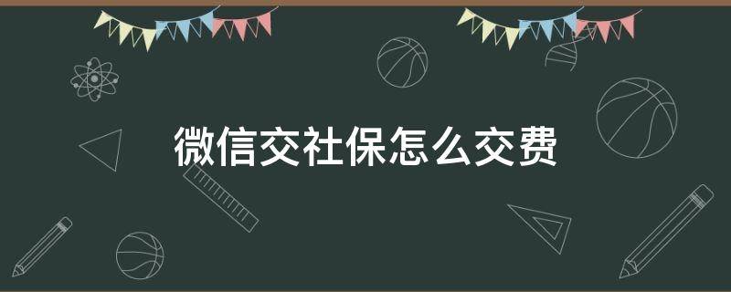 微信交社保怎么交费 微信交社保怎么交费如何改年份