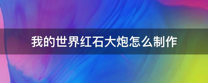 我的世界红石大炮怎么制作 我的世界红石大炮简单做法