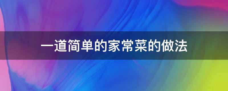 一道简单的家常菜的做法 30道家常菜最简单的做法