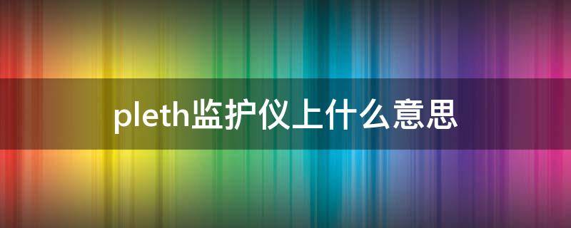 pleth监护仪上什么意思（imped监护仪上什么意思）