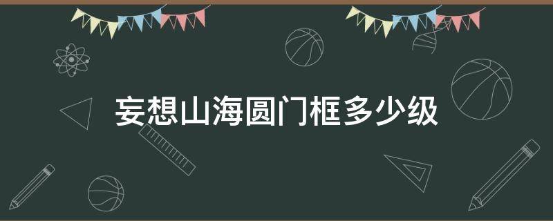 妄想山海圆门框多少级 妄想山海圆形门怎么得
