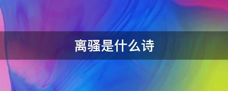 离骚是什么诗 屈原的离骚是什么诗