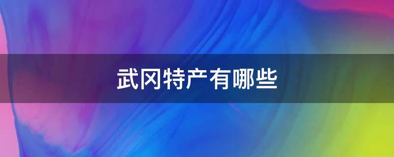 武冈特产有哪些 武冈特产有哪些土特产