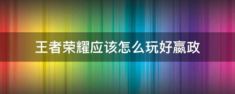 王者荣耀应该怎么玩好嬴政（王者荣耀嬴政操作技巧）