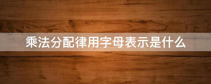 乘法分配律用字母表示是什么 乘法分配律用字母表示怎么说