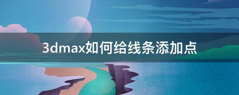 3dmax如何给线条添加点 3d线条怎么添加点