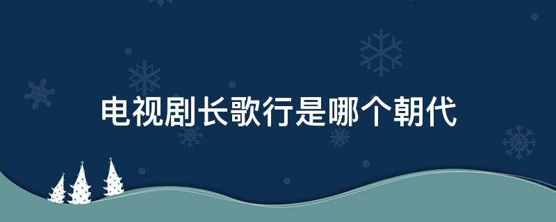 电视剧长歌行是哪个朝代（电视剧长歌行什么年代）