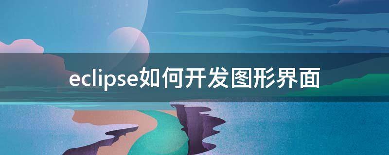 eclipse如何开发图形界面 eclipse做界面
