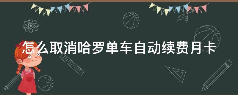 怎么取消哈罗单车自动续费月卡 怎么取消哈罗单车自动续费月卡服务