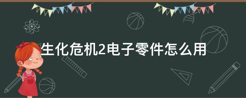 生化危机2电子零件怎么用（生化危机二电子零件怎么用）