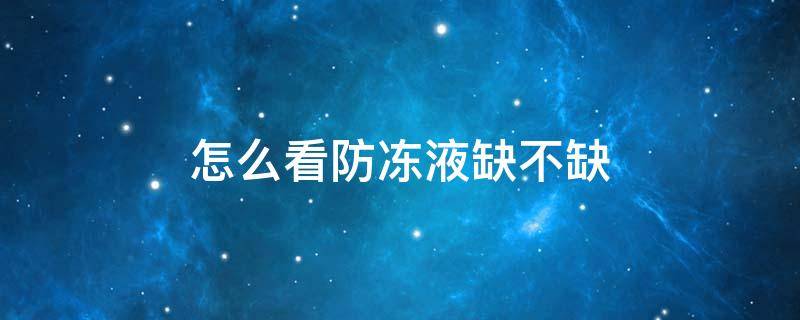 怎么看防冻液缺不缺（怎么看车防冻液缺不缺）
